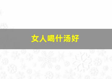 女人喝什汤好