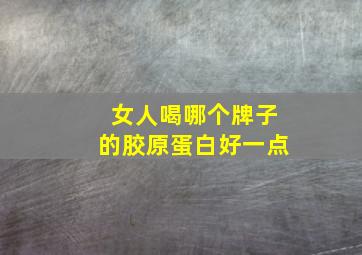 女人喝哪个牌子的胶原蛋白好一点