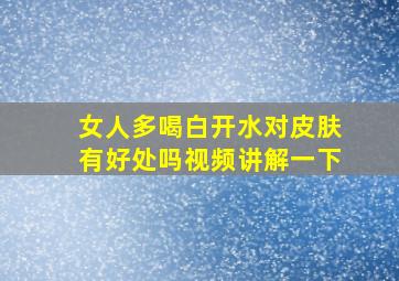 女人多喝白开水对皮肤有好处吗视频讲解一下