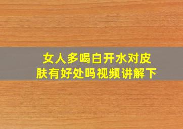 女人多喝白开水对皮肤有好处吗视频讲解下