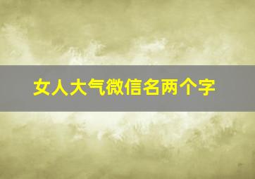 女人大气微信名两个字