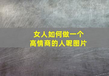 女人如何做一个高情商的人呢图片