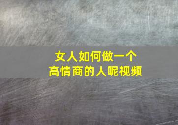 女人如何做一个高情商的人呢视频