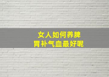 女人如何养脾胃补气血最好呢