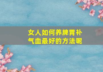 女人如何养脾胃补气血最好的方法呢