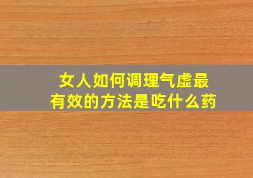 女人如何调理气虚最有效的方法是吃什么药