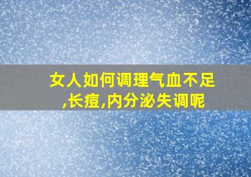 女人如何调理气血不足,长痘,内分泌失调呢