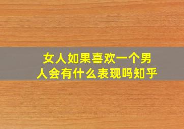 女人如果喜欢一个男人会有什么表现吗知乎