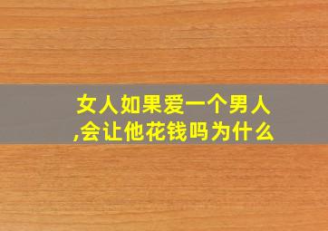 女人如果爱一个男人,会让他花钱吗为什么