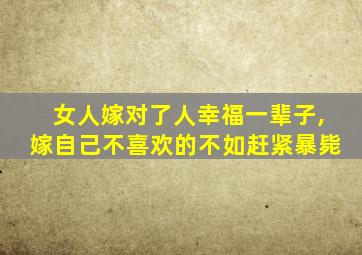 女人嫁对了人幸福一辈子,嫁自己不喜欢的不如赶紧暴毙