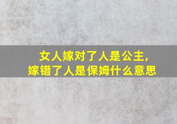 女人嫁对了人是公主,嫁错了人是保姆什么意思