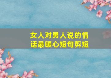 女人对男人说的情话最暖心短句剪短