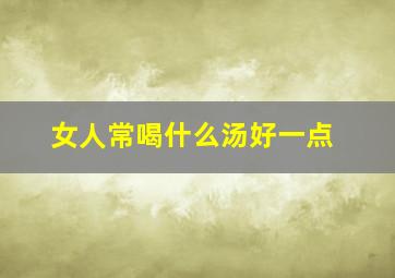 女人常喝什么汤好一点