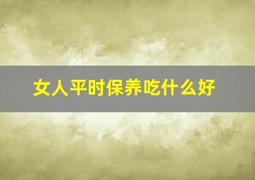 女人平时保养吃什么好