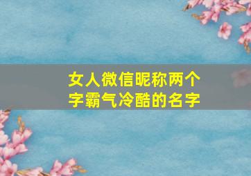 女人微信昵称两个字霸气冷酷的名字