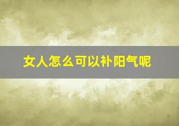 女人怎么可以补阳气呢