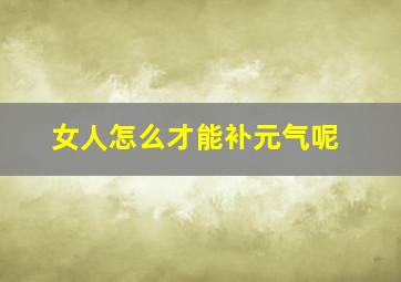 女人怎么才能补元气呢