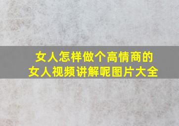 女人怎样做个高情商的女人视频讲解呢图片大全