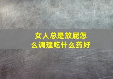 女人总是放屁怎么调理吃什么药好