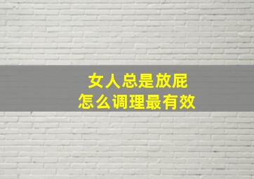 女人总是放屁怎么调理最有效