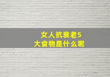 女人抗衰老5大食物是什么呢