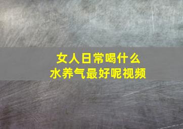 女人日常喝什么水养气最好呢视频