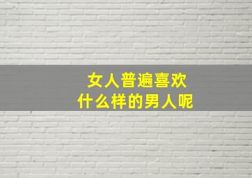 女人普遍喜欢什么样的男人呢