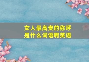 女人最高贵的称呼是什么词语呢英语