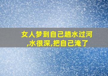 女人梦到自己趟水过河,水很深,把自己淹了