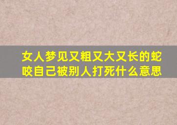 女人梦见又粗又大又长的蛇咬自己被别人打死什么意思