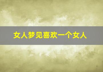 女人梦见喜欢一个女人