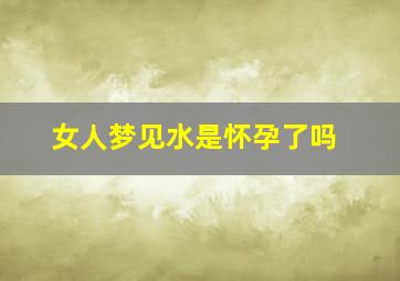 女人梦见水是怀孕了吗