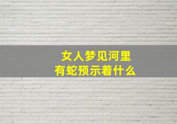 女人梦见河里有蛇预示着什么