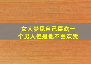 女人梦见自己喜欢一个男人但是他不喜欢我