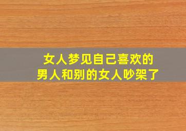 女人梦见自己喜欢的男人和别的女人吵架了