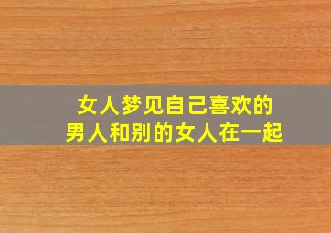 女人梦见自己喜欢的男人和别的女人在一起