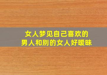 女人梦见自己喜欢的男人和别的女人好暧昧