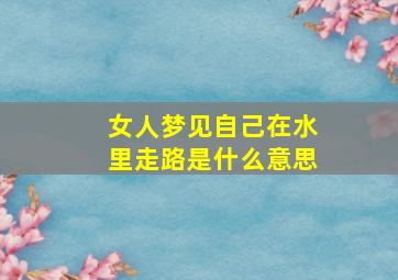 女人梦见自己在水里走路是什么意思