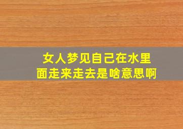 女人梦见自己在水里面走来走去是啥意思啊