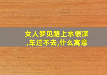 女人梦见路上水很深,车过不去,什么寓意