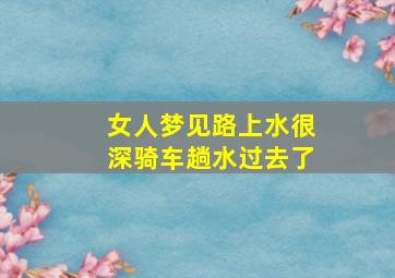 女人梦见路上水很深骑车趟水过去了