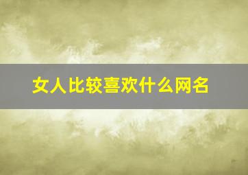 女人比较喜欢什么网名