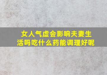 女人气虚会影响夫妻生活吗吃什么药能调理好呢