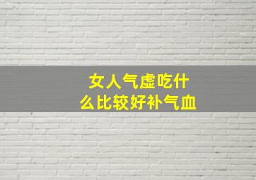 女人气虚吃什么比较好补气血