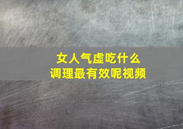 女人气虚吃什么调理最有效呢视频