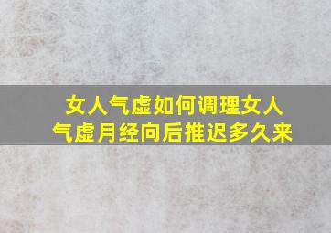 女人气虚如何调理女人气虚月经向后推迟多久来