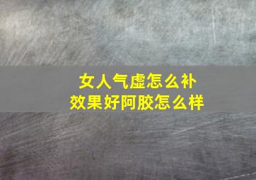 女人气虚怎么补效果好阿胶怎么样