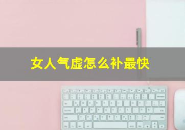 女人气虚怎么补最快