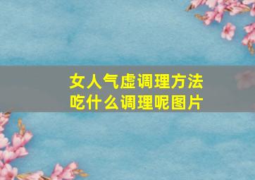 女人气虚调理方法吃什么调理呢图片