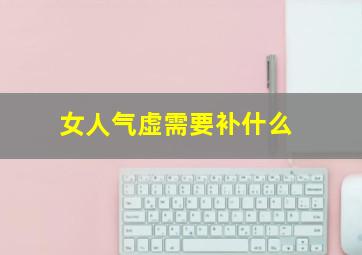 女人气虚需要补什么